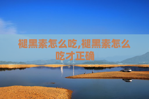 褪黑素怎么吃,褪黑素怎么吃才正确