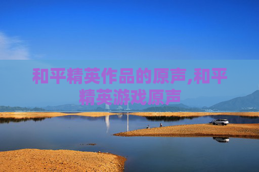 和平精英作品的原声,和平精英游戏原声