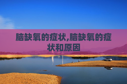 脑缺氧的症状,脑缺氧的症状和原因