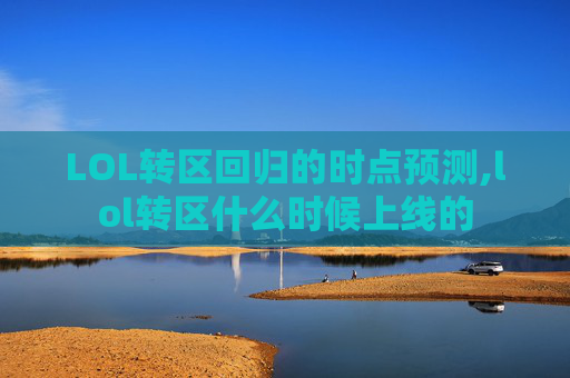 LOL转区回归的时点预测,lol转区什么时候上线的