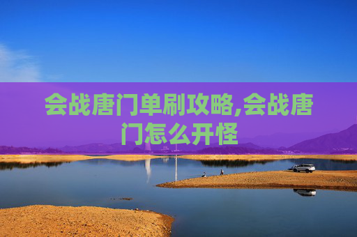 会战唐门单刷攻略,会战唐门怎么开怪
