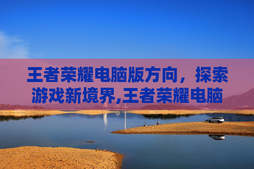 王者荣耀电脑版方向，探索游戏新境界,王者荣耀电脑方向怎么往右
