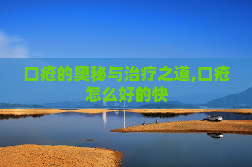 口疮的奥秘与治疗之道,口疮怎么好的快
