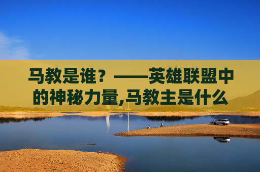 马教是谁？——英雄联盟中的神秘力量,马教主是什么意思