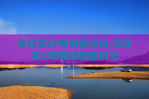 怎样买CF手游体验服,怎样买cf手游体验服的号