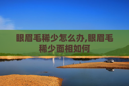 眼眉毛稀少怎么办,眼眉毛稀少面相如何
