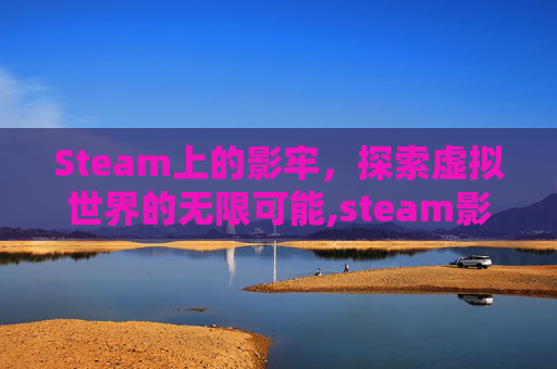 Steam上的影牢，探索虚拟世界的无限可能,steam影游合集