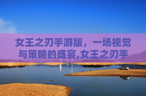 女王之刃手游版，一场视觉与策略的盛宴,女王之刃手游版官网