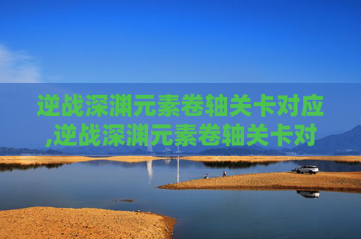 逆战深渊元素卷轴关卡对应,逆战深渊元素卷轴关卡对应图
