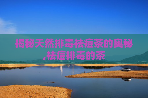 揭秘天然排毒祛痘茶的奥秘,祛痘排毒的茶