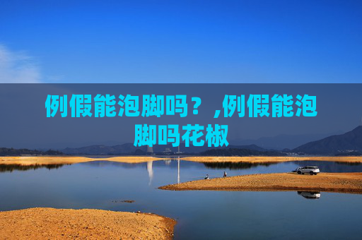 例假能泡脚吗？,例假能泡脚吗花椒