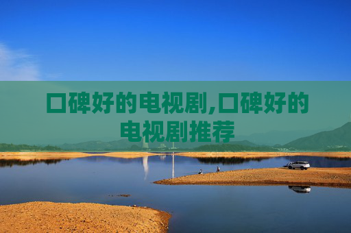 口碑好的电视剧,口碑好的电视剧推荐