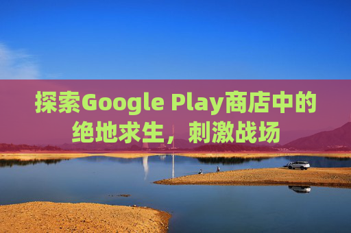 探索Google Play商店中的绝地求生，刺激战场