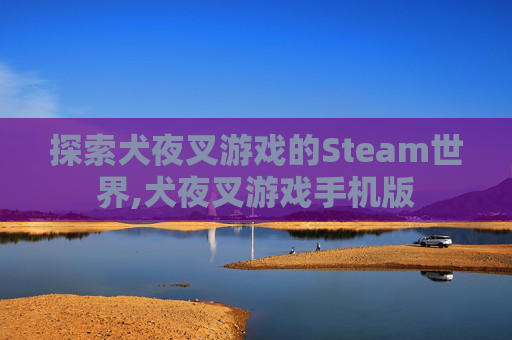 探索犬夜叉游戏的Steam世界,犬夜叉游戏手机版