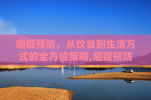 癌症预防，从饮食到生活方式的全方位策略,癌症预防针