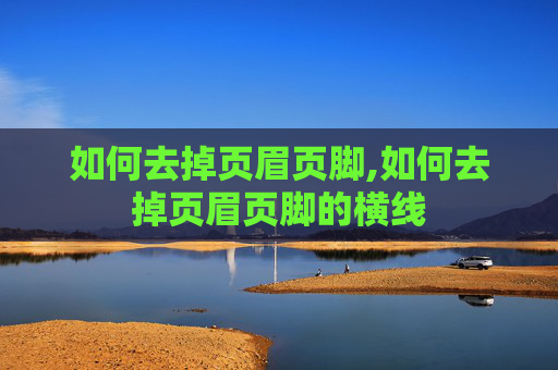 如何去掉页眉页脚,如何去掉页眉页脚的横线