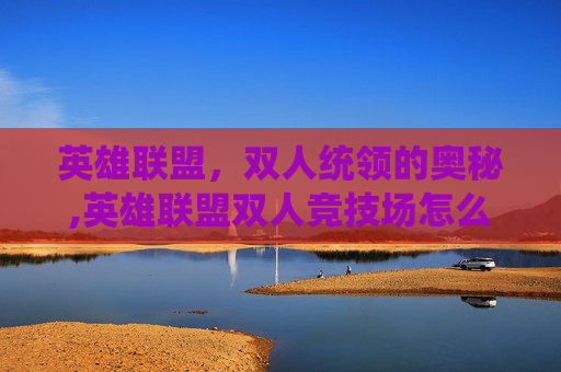 英雄联盟，双人统领的奥秘,英雄联盟双人竞技场怎么玩