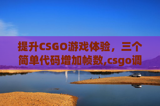 提升CSGO游戏体验，三个简单代码增加帧数,csgo调帧率代码