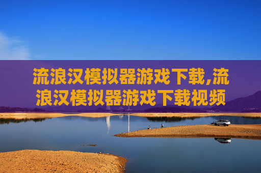 流浪汉模拟器游戏下载,流浪汉模拟器游戏下载视频