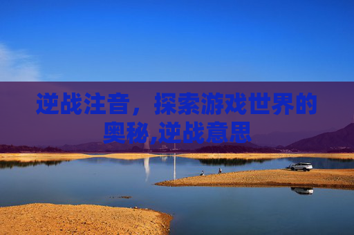 逆战注音，探索游戏世界的奥秘,逆战意思