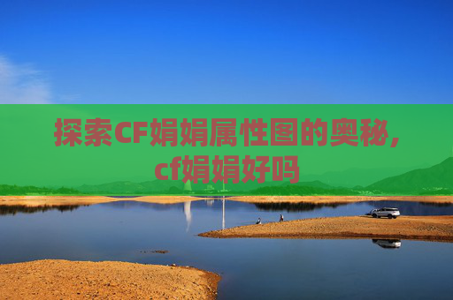 探索CF娟娟属性图的奥秘,cf娟娟好吗
