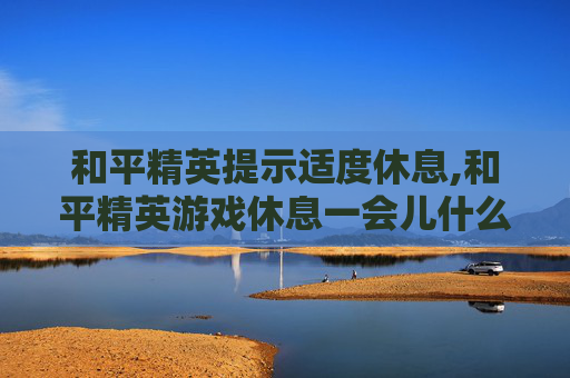 和平精英提示适度休息,和平精英游戏休息一会儿什么意思