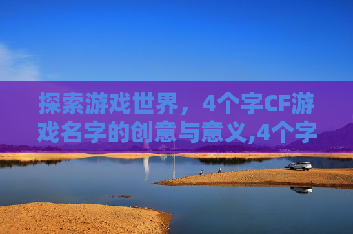 探索游戏世界，4个字CF游戏名字的创意与意义,4个字cf游戏名字大全