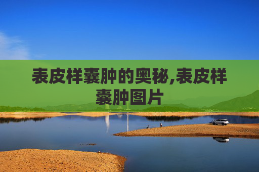 表皮样囊肿的奥秘,表皮样囊肿图片