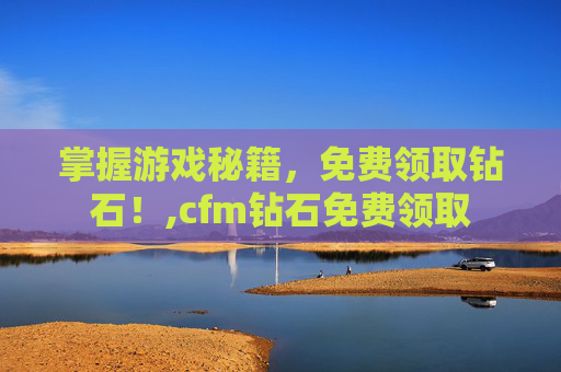 掌握游戏秘籍，免费领取钻石！,cfm钻石免费领取