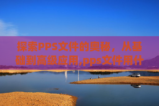 探索PPS文件的奥秘，从基础到高级应用,pps文件用什么打开