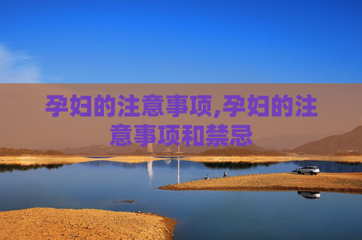 孕妇的注意事项,孕妇的注意事项和禁忌