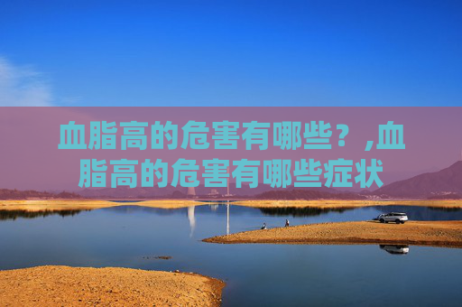 血脂高的危害有哪些？,血脂高的危害有哪些症状