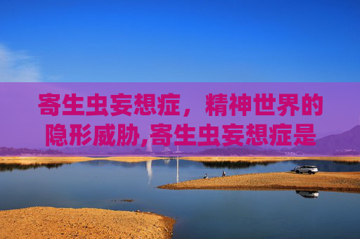 寄生虫妄想症，精神世界的隐形威胁,寄生虫妄想症是怎么回事