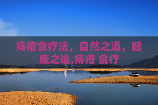 痔疮食疗法，自然之道，健康之选,痔疮 食疗