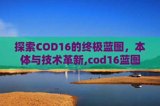 探索COD16的终极蓝图，本体与技术革新,cod16蓝图怎么用