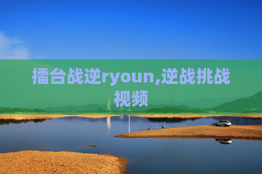 擂台战逆ryoun,逆战挑战视频