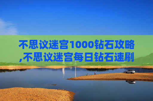 不思议迷宫1000钻石攻略,不思议迷宫每日钻石速刷