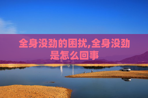 全身没劲的困扰,全身没劲是怎么回事