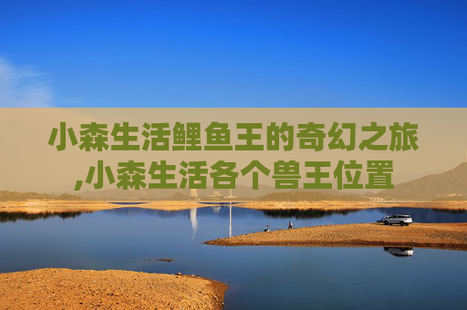 小森生活鲤鱼王的奇幻之旅,小森生活各个兽王位置