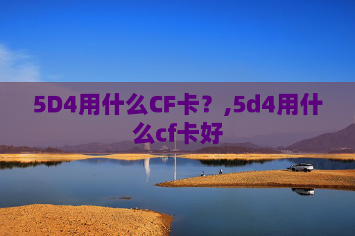 5D4用什么CF卡？,5d4用什么cf卡好