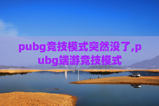 pubg竞技模式突然没了,pubg端游竞技模式