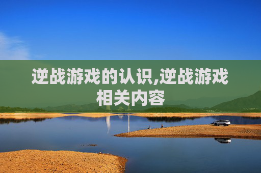 逆战游戏的认识,逆战游戏相关内容