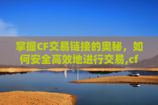 掌握CF交易链接的奥秘，如何安全高效地进行交易,cf交易链接怎么交易的