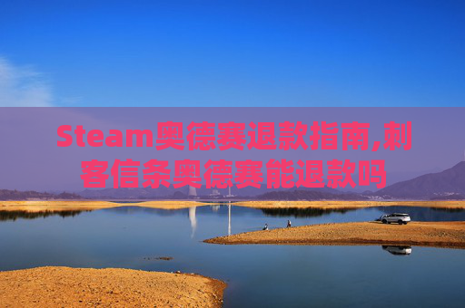 Steam奥德赛退款指南,刺客信条奥德赛能退款吗