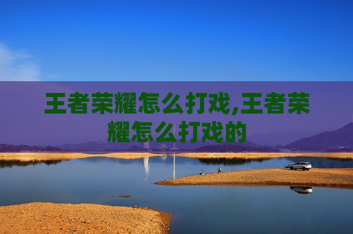 王者荣耀怎么打戏,王者荣耀怎么打戏的