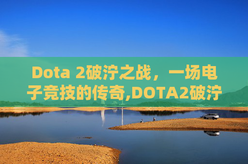 Dota 2破泞之战，一场电子竞技的传奇,DOTA2破泞之战