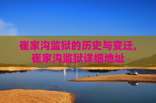 崔家沟监狱的历史与变迁,崔家沟监狱详细地址