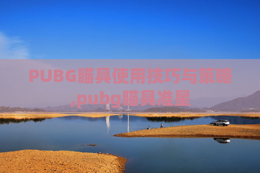 PUBG瞄具使用技巧与策略,pubg瞄具准星