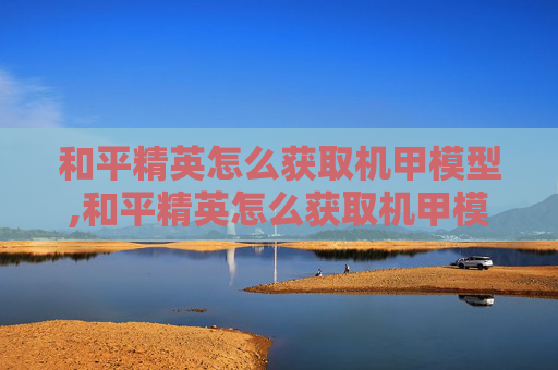 和平精英怎么获取机甲模型,和平精英怎么获取机甲模型图片