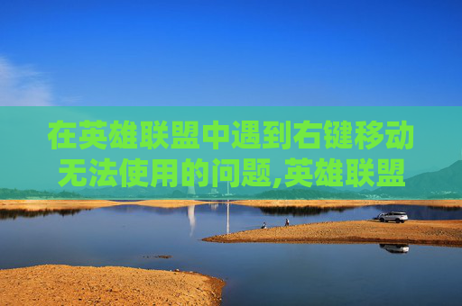 在英雄联盟中遇到右键移动无法使用的问题,英雄联盟右键只移动不攻击